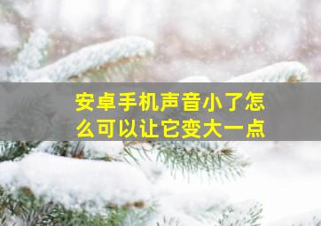 安卓手机声音小了怎么可以让它变大一点