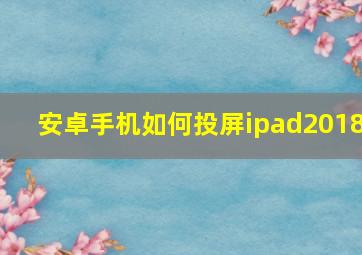 安卓手机如何投屏ipad2018