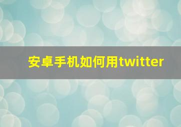 安卓手机如何用twitter