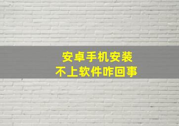 安卓手机安装不上软件咋回事