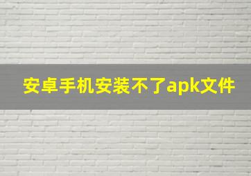 安卓手机安装不了apk文件