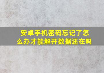 安卓手机密码忘记了怎么办才能解开数据还在吗