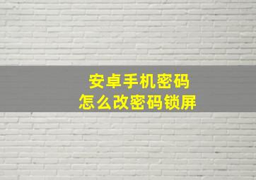 安卓手机密码怎么改密码锁屏