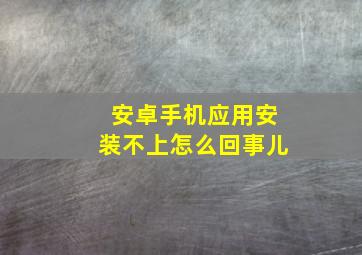 安卓手机应用安装不上怎么回事儿