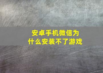 安卓手机微信为什么安装不了游戏