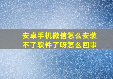 安卓手机微信怎么安装不了软件了呀怎么回事