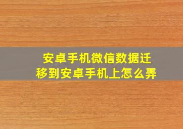 安卓手机微信数据迁移到安卓手机上怎么弄