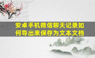 安卓手机微信聊天记录如何导出来保存为文本文档