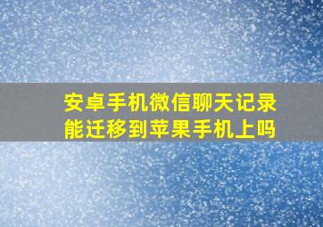 安卓手机微信聊天记录能迁移到苹果手机上吗