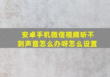 安卓手机微信视频听不到声音怎么办呀怎么设置