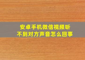 安卓手机微信视频听不到对方声音怎么回事