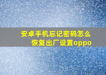 安卓手机忘记密码怎么恢复出厂设置oppo