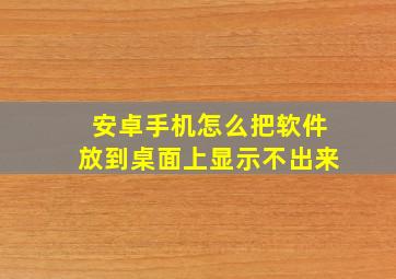 安卓手机怎么把软件放到桌面上显示不出来