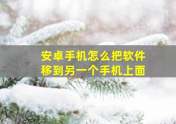 安卓手机怎么把软件移到另一个手机上面