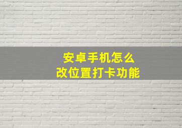 安卓手机怎么改位置打卡功能