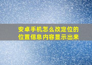 安卓手机怎么改定位的位置信息内容显示出来