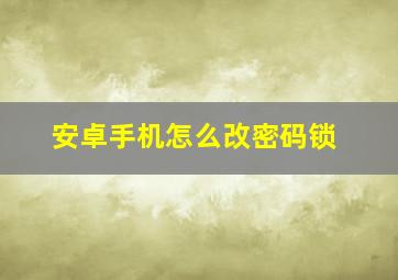 安卓手机怎么改密码锁