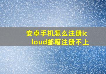 安卓手机怎么注册icloud邮箱注册不上