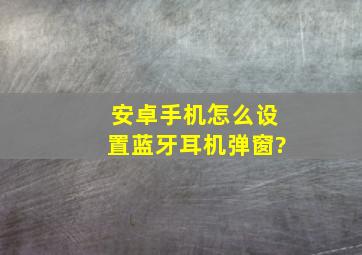 安卓手机怎么设置蓝牙耳机弹窗?