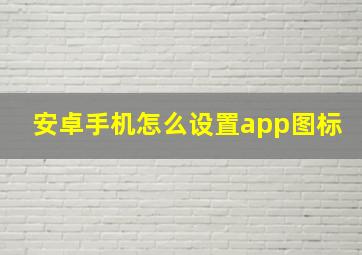 安卓手机怎么设置app图标