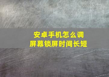 安卓手机怎么调屏幕锁屏时间长短