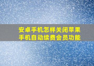 安卓手机怎样关闭苹果手机自动续费会员功能