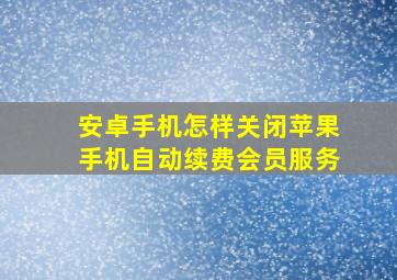 安卓手机怎样关闭苹果手机自动续费会员服务