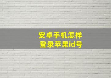 安卓手机怎样登录苹果id号