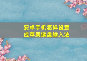 安卓手机怎样设置成苹果键盘输入法