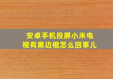 安卓手机投屏小米电视有黑边框怎么回事儿