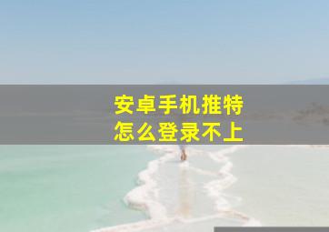 安卓手机推特怎么登录不上