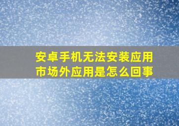 安卓手机无法安装应用市场外应用是怎么回事