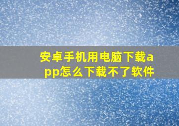 安卓手机用电脑下载app怎么下载不了软件