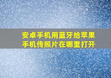 安卓手机用蓝牙给苹果手机传照片在哪里打开