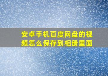 安卓手机百度网盘的视频怎么保存到相册里面