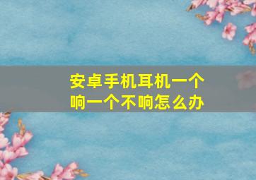 安卓手机耳机一个响一个不响怎么办