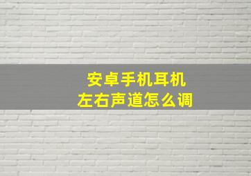 安卓手机耳机左右声道怎么调