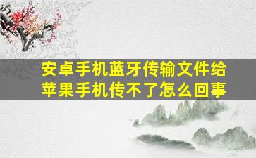 安卓手机蓝牙传输文件给苹果手机传不了怎么回事