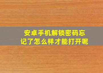 安卓手机解锁密码忘记了怎么样才能打开呢