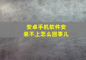 安卓手机软件安装不上怎么回事儿