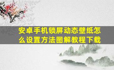 安卓手机锁屏动态壁纸怎么设置方法图解教程下载