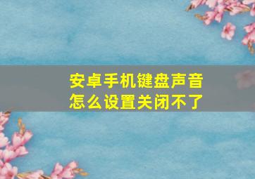 安卓手机键盘声音怎么设置关闭不了