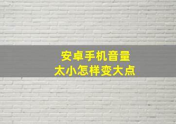 安卓手机音量太小怎样变大点