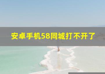 安卓手机58同城打不开了