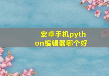 安卓手机python编辑器哪个好