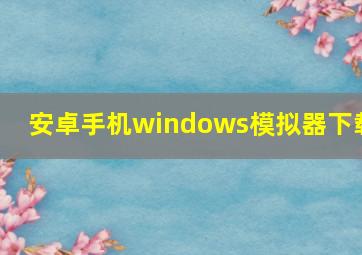 安卓手机windows模拟器下载