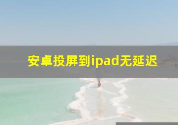 安卓投屏到ipad无延迟