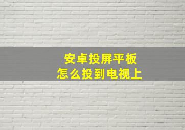 安卓投屏平板怎么投到电视上