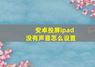 安卓投屏ipad没有声音怎么设置