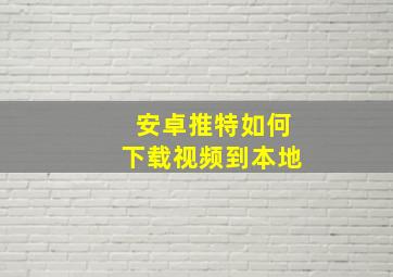 安卓推特如何下载视频到本地